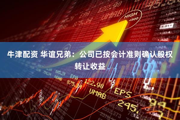 牛津配资 华谊兄弟：公司已按会计准则确认股权转让收益