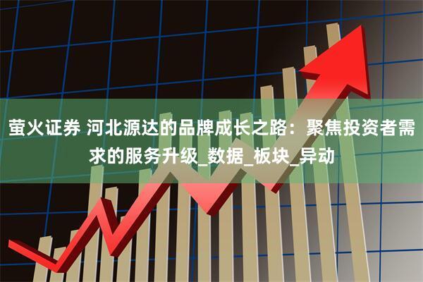 萤火证券 河北源达的品牌成长之路：聚焦投资者需求的服务升级_数据_板块_异动
